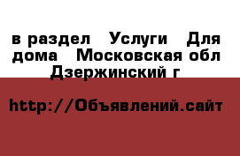  в раздел : Услуги » Для дома . Московская обл.,Дзержинский г.